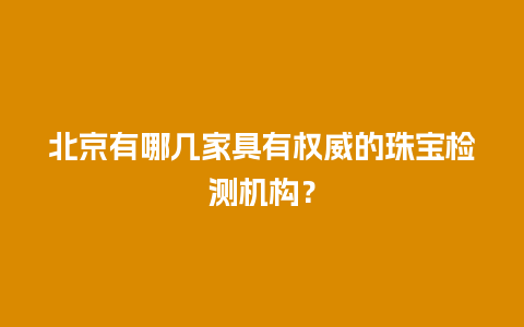 北京有哪几家具有权威的珠宝检测机构？