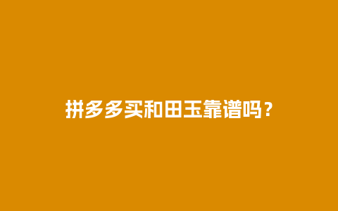 拼多多买和田玉靠谱吗？