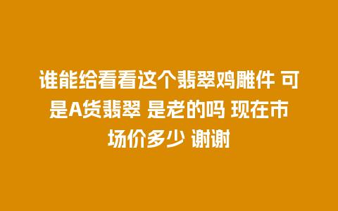 谁能给看看这个翡翠鸡雕件 可是A货翡翠 是老的吗 现在市场价多少 谢谢