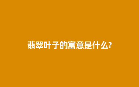 翡翠叶子的寓意是什么?