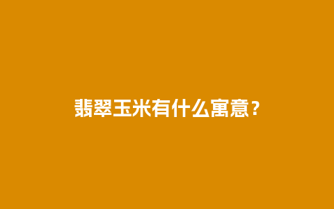 翡翠玉米有什么寓意？