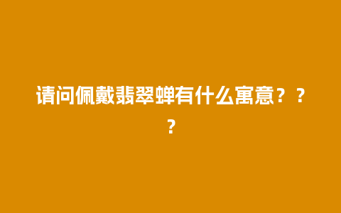 请问佩戴翡翠蝉有什么寓意？？？