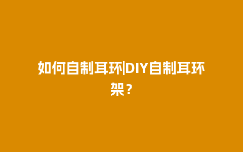 如何自制耳环|DIY自制耳环架？
