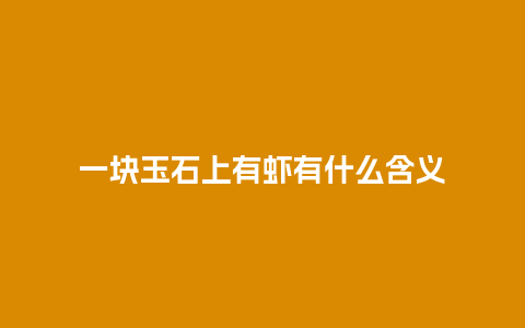 一块玉石上有虾有什么含义