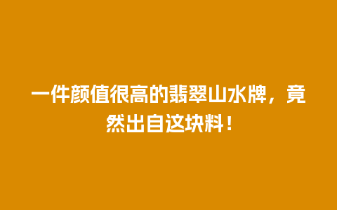 一件颜值很高的翡翠山水牌，竟然出自这块料！