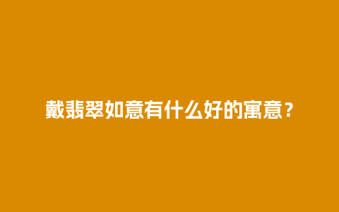 戴翡翠如意有什么好的寓意？