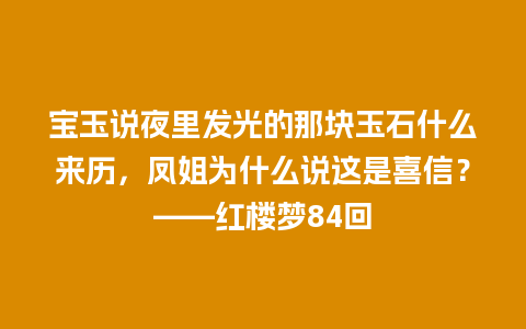 宝玉说夜里发光的那块玉石什么来历，凤姐为什么说这是喜信？——红楼梦84回