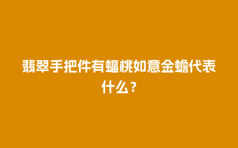 翡翠手把件有蝠桃如意金蟾代表什么？