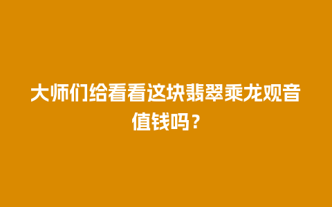 大师们给看看这块翡翠乘龙观音值钱吗？