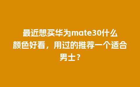 最近想买华为mate30什么颜色好看，用过的推荐一个适合男士？