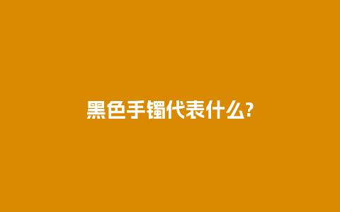 黑色手镯代表什么?