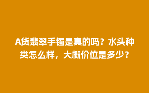 A货翡翠手镯是真的吗？水头种类怎么样，大概价位是多少？