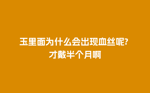 玉里面为什么会出现血丝呢? 才戴半个月啊