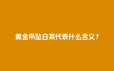 黄金吊坠白菜代表什么含义？