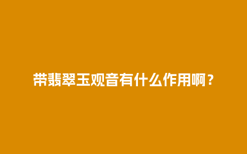 带翡翠玉观音有什么作用啊？