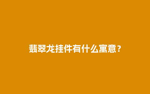 翡翠龙挂件有什么寓意？