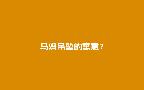 乌鸡吊坠的寓意？