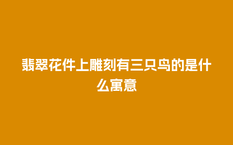 翡翠花件上雕刻有三只鸟的是什么寓意