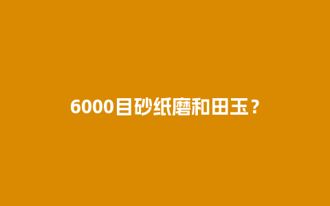 6000目砂纸磨和田玉？