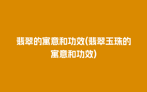 翡翠的寓意和功效(翡翠玉珠的寓意和功效)