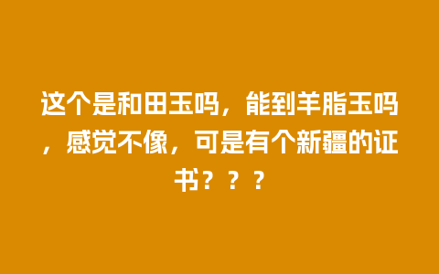 这个是和田玉吗，能到羊脂玉吗，感觉不像，可是有个新疆的证书？？？