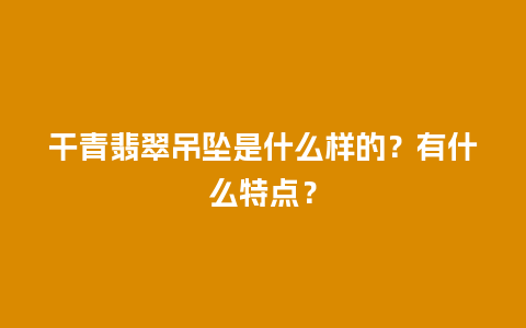 干青翡翠吊坠是什么样的？有什么特点？