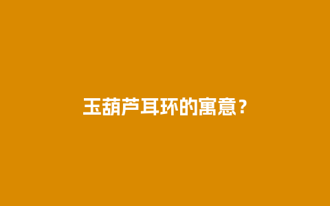 玉葫芦耳环的寓意？