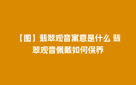 【图】翡翠观音寓意是什么 翡翠观音佩戴如何保养