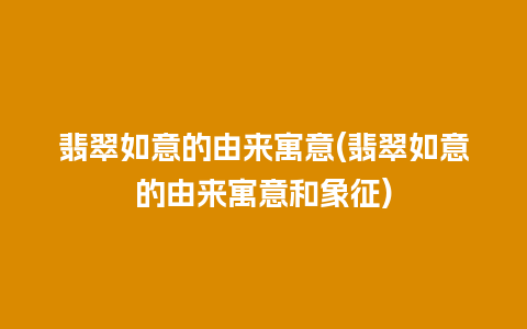 翡翠如意的由来寓意(翡翠如意的由来寓意和象征)