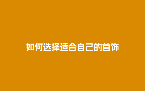 如何选择适合自己的首饰