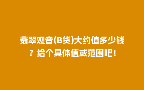 翡翠观音(B货)大约值多少钱？给个具体值或范围吧！