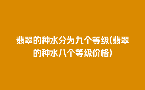 翡翠的种水分为九个等级(翡翠的种水八个等级价格)