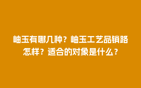 岫玉有哪几种？岫玉工艺品销路怎样？适合的对象是什么？