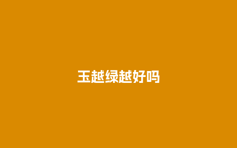 玉越绿越好吗