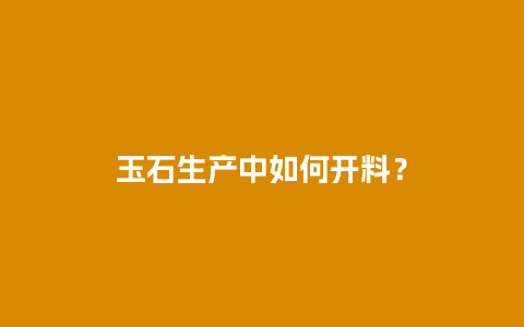 玉石生产中如何开料？