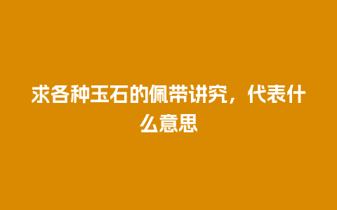 求各种玉石的佩带讲究，代表什么意思