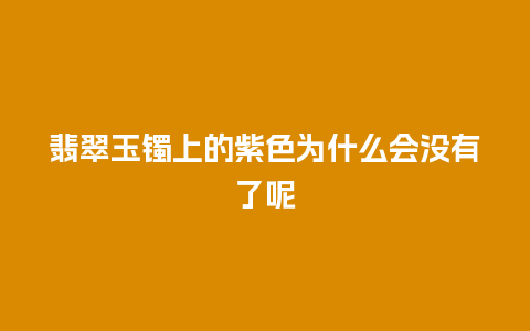 翡翠玉镯上的紫色为什么会没有了呢