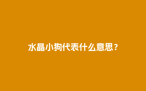 水晶小狗代表什么意思？