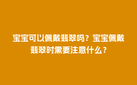 宝宝可以佩戴翡翠吗？宝宝佩戴翡翠时需要注意什么？