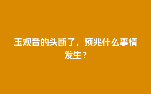 玉观音的头断了，预兆什么事情发生？