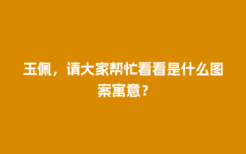 玉佩，请大家帮忙看看是什么图案寓意？