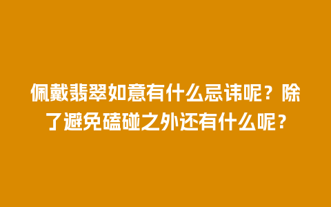 佩戴翡翠如意有什么忌讳呢？除了避免磕碰之外还有什么呢？