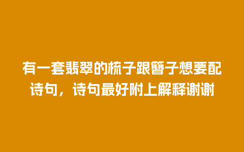 有一套翡翠的梳子跟簪子想要配诗句，诗句最好附上解释谢谢