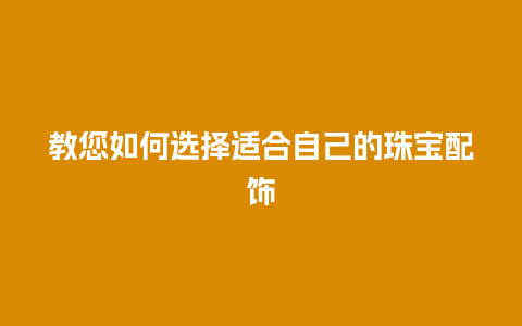教您如何选择适合自己的珠宝配饰
