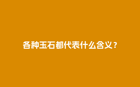 各种玉石都代表什么含义？