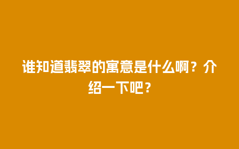 谁知道翡翠的寓意是什么啊？介绍一下吧？