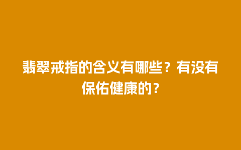 翡翠戒指的含义有哪些？有没有保佑健康的？