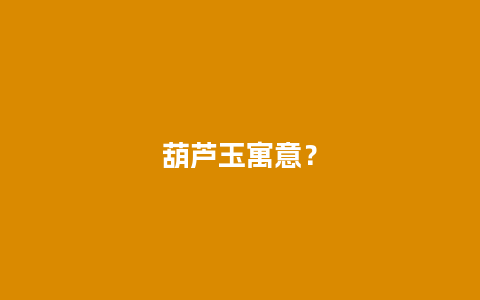 葫芦玉寓意？