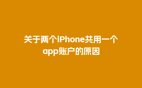 关于两个iPhone共用一个app账户的原因