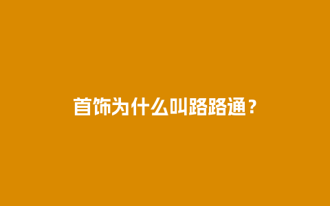 首饰为什么叫路路通？